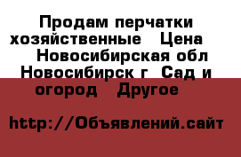 Продам перчатки хозяйственные › Цена ­ 20 - Новосибирская обл., Новосибирск г. Сад и огород » Другое   